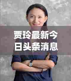 贾玲最新今日头条消息曝光!