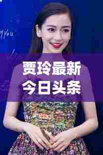 贾玲最新今日头条消息曝光!