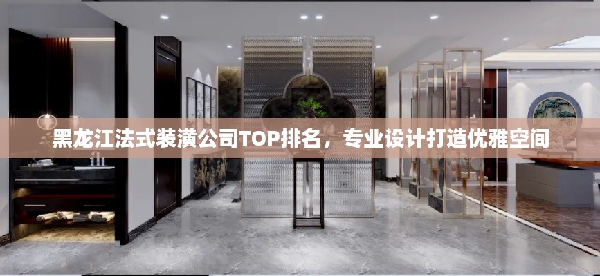 黑龙江法式装潢公司TOP排名,专业设计打造优雅空间