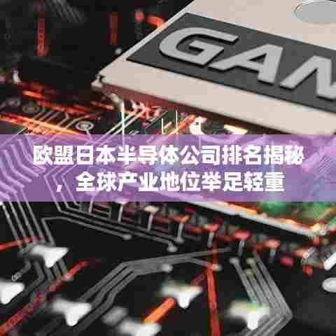 欧盟日本半导体公司排名揭秘,全球产业地位举足轻重