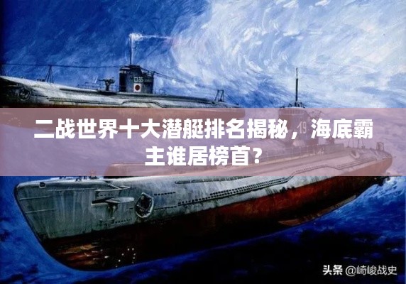 二战世界十大潜艇排名揭秘,海底霸主谁居榜首?