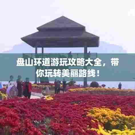 盘山环道游玩攻略大全,带你玩转美丽路线!