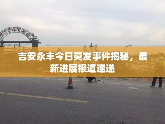吉安永丰今日突发事件揭秘,最新进展报道速递