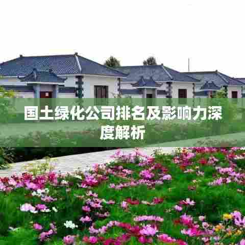 国土绿化公司排名及影响力深度解析