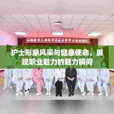 护士形象风采与健康使命,展现职业魅力的魅力瞬间