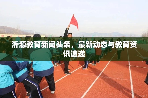 沂源教育新闻头条,最新动态与教育资讯速递