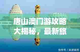 唐山澳门游攻略大揭秘,最新旅游指南!