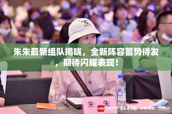朱朱最新组队揭晓,全新阵容蓄势待发,期待闪耀表现!