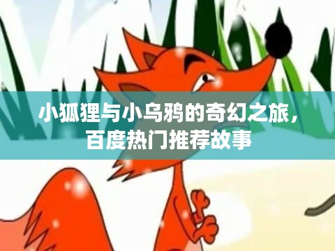 小狐狸与小乌鸦的奇幻之旅,百度热门推荐故事