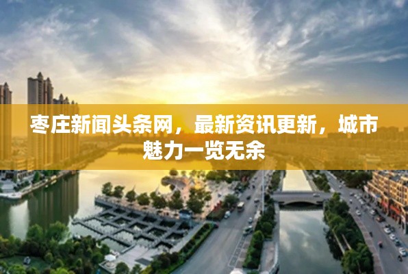 枣庄新闻头条网,最新资讯更新,城市魅力一览无余
