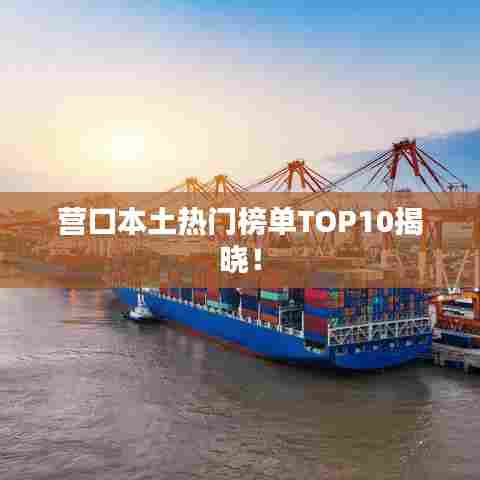 营口本土热门榜单TOP10揭晓!