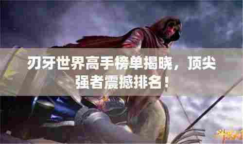 刃牙世界高手榜单揭晓,顶尖强者震撼排名!