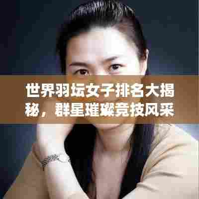 世界羽坛女子排名大揭秘,群星璀璨竞技风采惊艳展现!