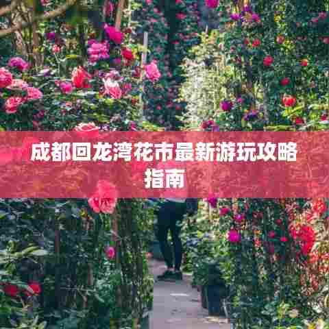 成都回龙湾花市最新游玩攻略指南