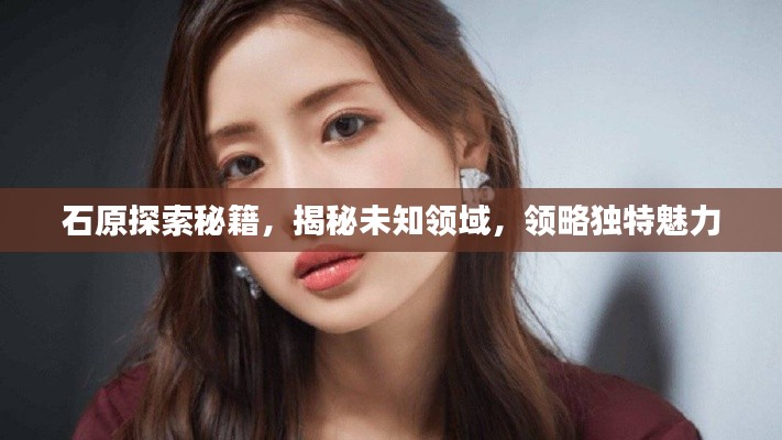 石原探索秘籍，揭秘未知领域，领略独特魅力