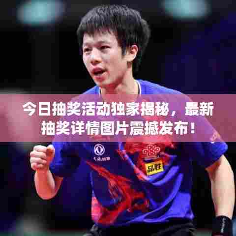 今日抽奖活动独家揭秘,最新抽奖详情图片震撼发布!