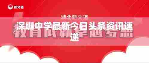深圳中学最新今日头条资讯速递