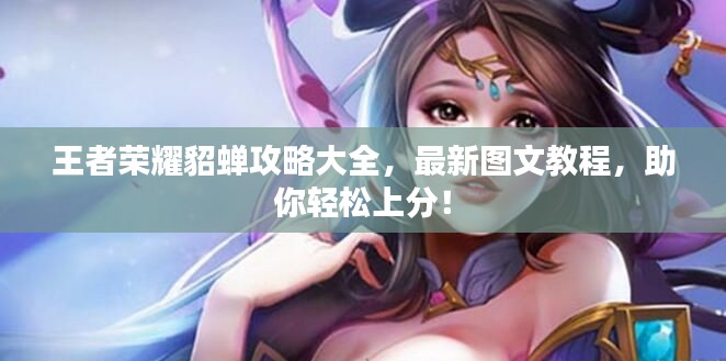 王者荣耀貂蝉攻略大全，最新图文教程，助你轻松上分！