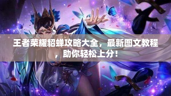 王者荣耀貂蝉攻略大全,最新图文教程,助你轻松上分!