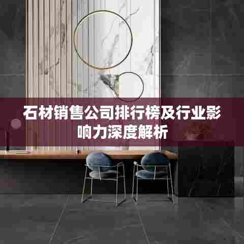 石材销售公司排行榜及行业影响力深度解析