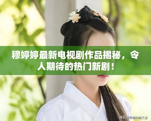 穆婷婷最新电视剧作品揭秘，令人期待的热门新剧！