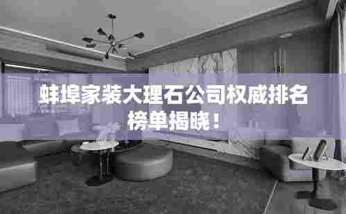 蚌埠家装大理石公司权威排名榜单揭晓!