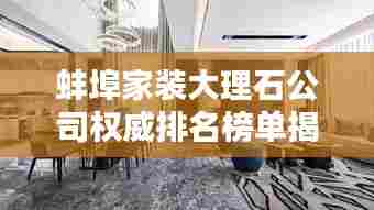 蚌埠家装大理石公司权威排名榜单揭晓!