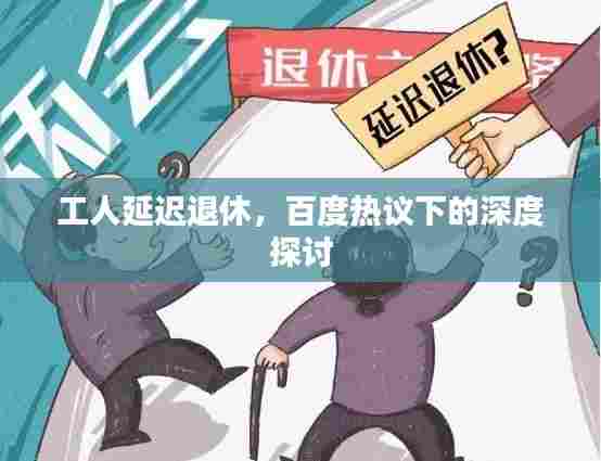 工人延迟退休,百度热议下的深度探讨