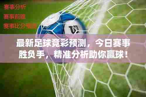 最新足球竞彩预测,今日赛事胜负手,精准分析助你赢球!