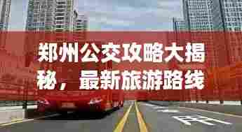 郑州公交攻略大揭秘,最新旅游路线指南!