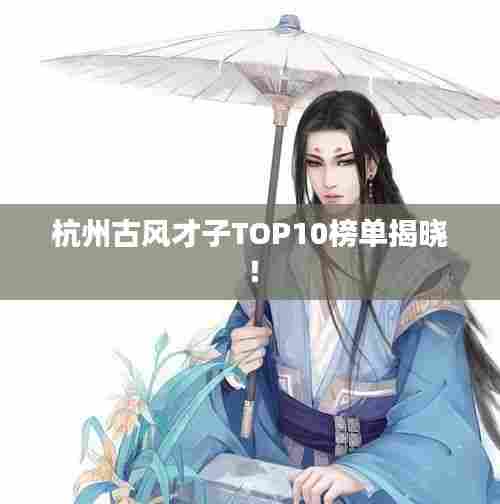 杭州古风才子TOP10榜单揭晓！