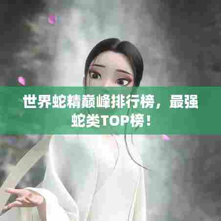 世界蛇精巅峰排行榜，最强蛇类TOP榜！