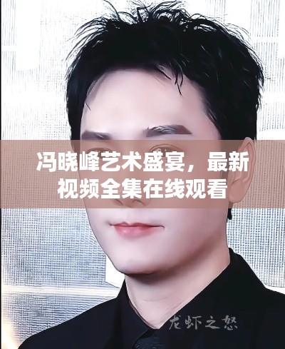 冯晓峰艺术盛宴,最新视频全集在线观看