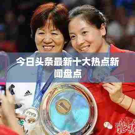 今日头条最新十大热点新闻盘点