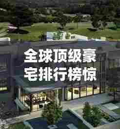 全球顶级豪宅排行榜惊艳亮相!