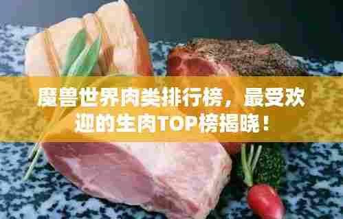 魔兽世界肉类排行榜,最受欢迎的生肉TOP榜揭晓!