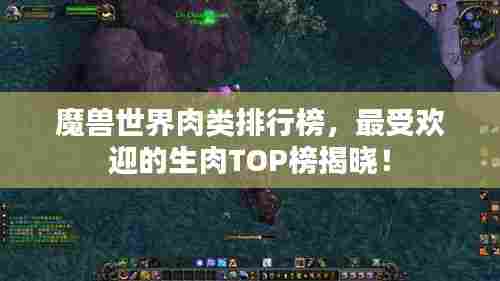 魔兽世界肉类排行榜,最受欢迎的生肉TOP榜揭晓!