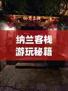 纳兰客栈游玩秘籍,最新全方位攻略大全