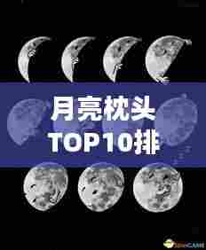 月亮枕头TOP10排名揭晓，舒适睡眠的新宠选择