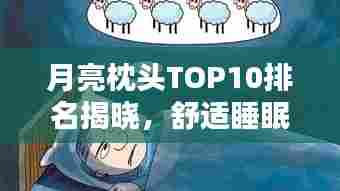 月亮枕头TOP10排名揭晓,舒适睡眠的新宠选择