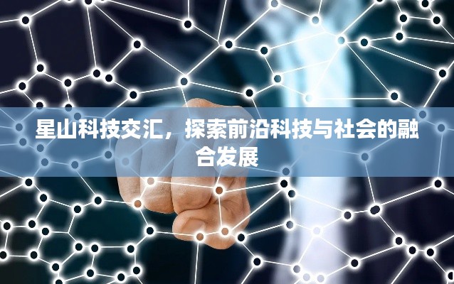 星山科技交汇,探索前沿科技与社会的融合发展