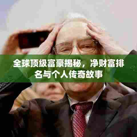 全球顶级富豪揭秘,净财富排名与个人传奇故事