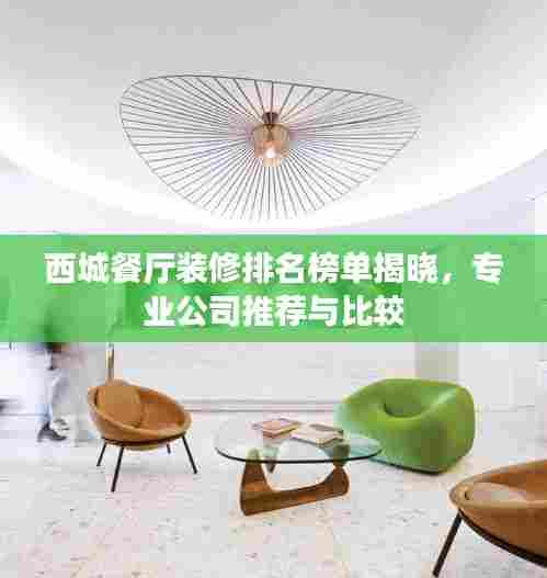 西城餐厅装修排名榜单揭晓，专业公司推荐与比较