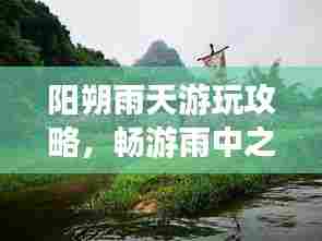 阳朔雨天游玩攻略,畅游雨中之城,发现别样美!