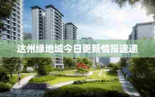 达州绿地城今日更新情报速递