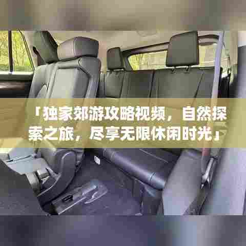 「独家郊游攻略视频,自然探索之旅,尽享无限休闲时光」