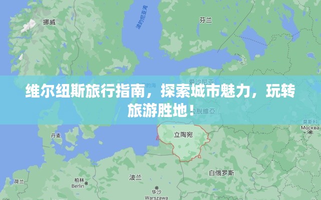 维尔纽斯旅行指南,探索城市魅力,玩转旅游胜地!