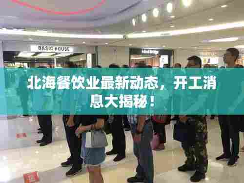 北海餐饮业最新动态,开工消息大揭秘!