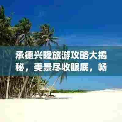 承德兴隆旅游攻略大揭秘,美景尽收眼底,畅游不再迷路!