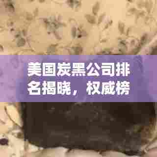美国炭黑公司排名揭晓,权威榜单揭秘行业巨头!